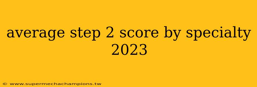 average step 2 score by specialty 2023