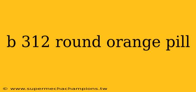 b 312 round orange pill