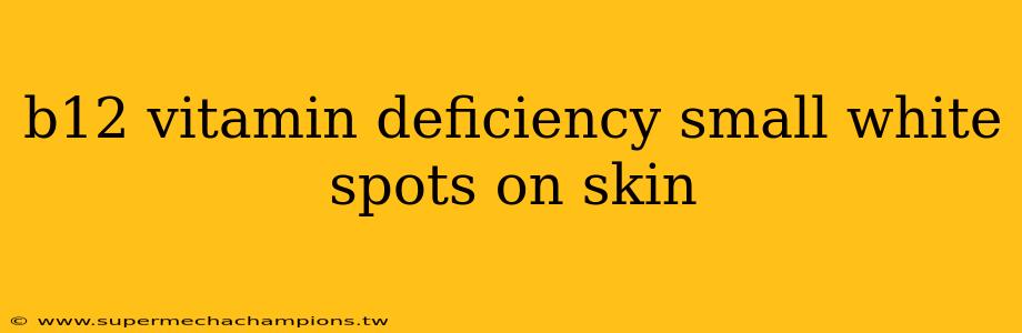b12 vitamin deficiency small white spots on skin