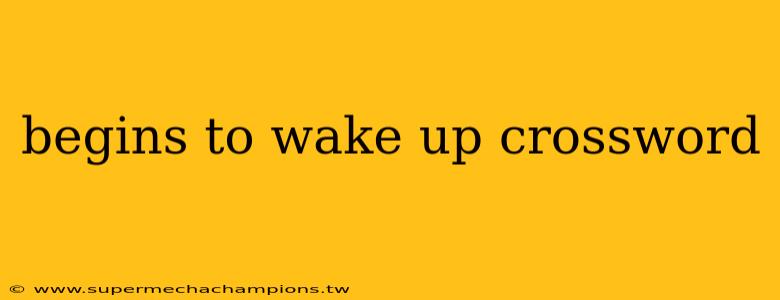 begins to wake up crossword