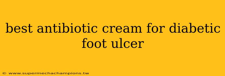 best antibiotic cream for diabetic foot ulcer