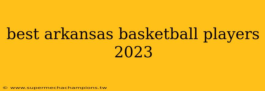 best arkansas basketball players 2023