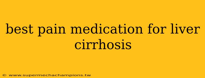 best pain medication for liver cirrhosis
