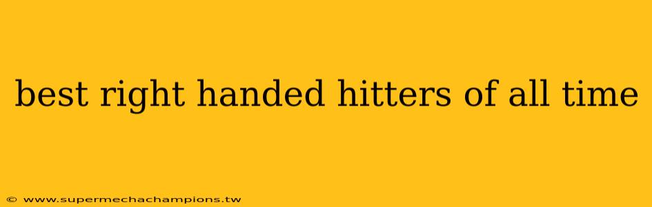 best right handed hitters of all time