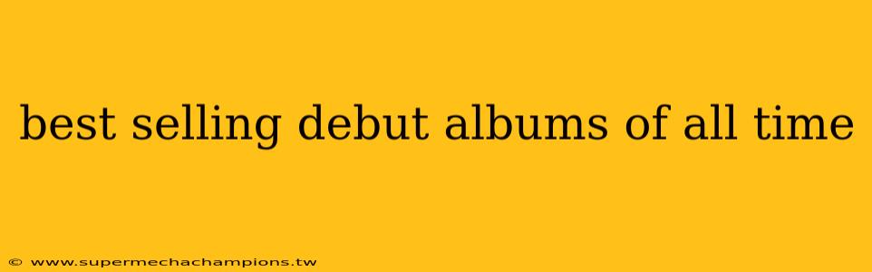 best selling debut albums of all time