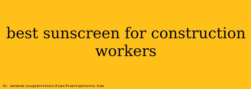 best sunscreen for construction workers