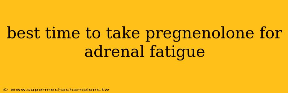 best time to take pregnenolone for adrenal fatigue