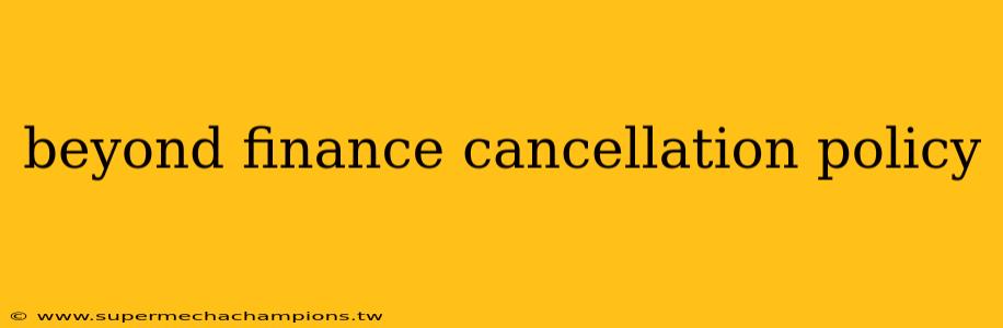 beyond finance cancellation policy