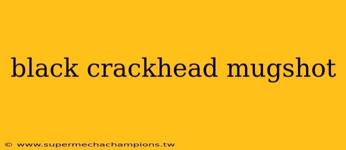 black crackhead mugshot