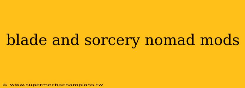 blade and sorcery nomad mods