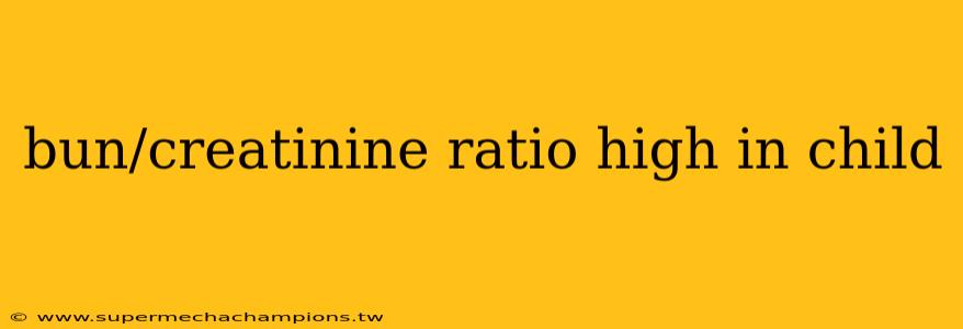 bun/creatinine ratio high in child