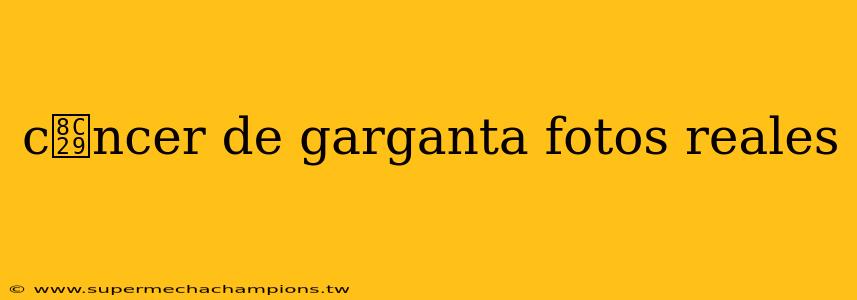 c谩ncer de garganta fotos reales