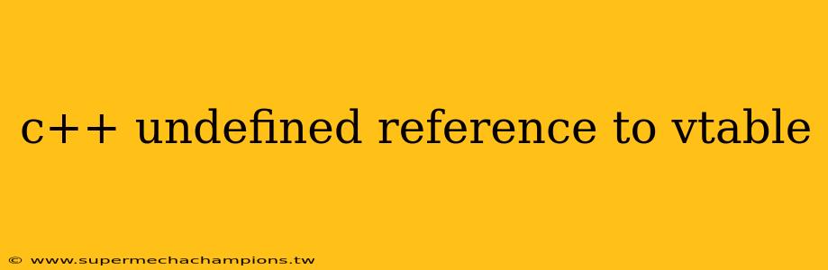 c++ undefined reference to vtable