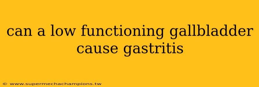can a low functioning gallbladder cause gastritis