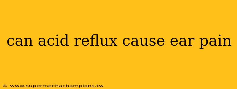 can acid reflux cause ear pain
