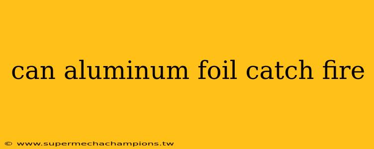can aluminum foil catch fire