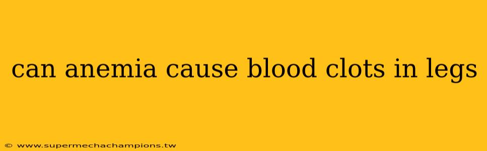 can anemia cause blood clots in legs