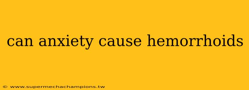 can anxiety cause hemorrhoids