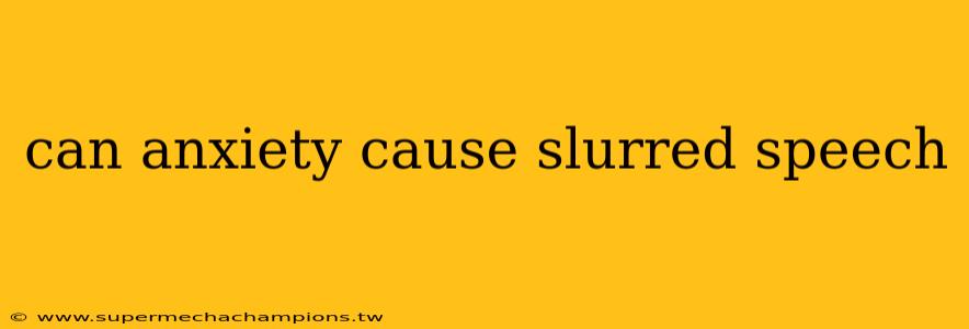 can anxiety cause slurred speech