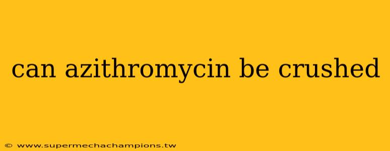 can azithromycin be crushed