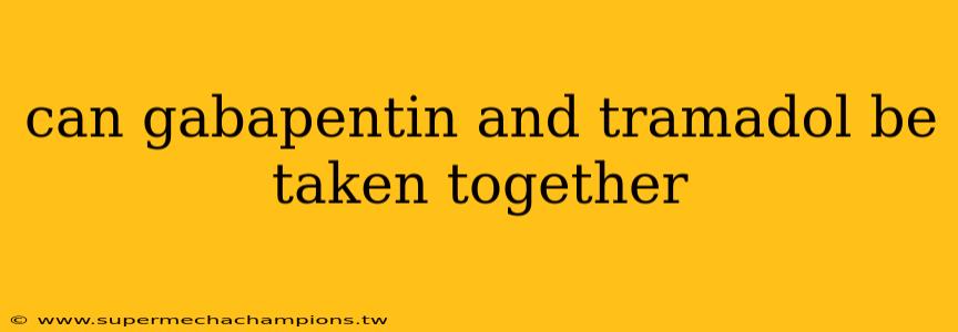 can gabapentin and tramadol be taken together