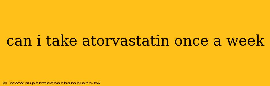 can i take atorvastatin once a week