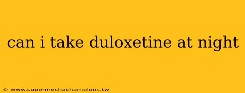 can i take duloxetine at night