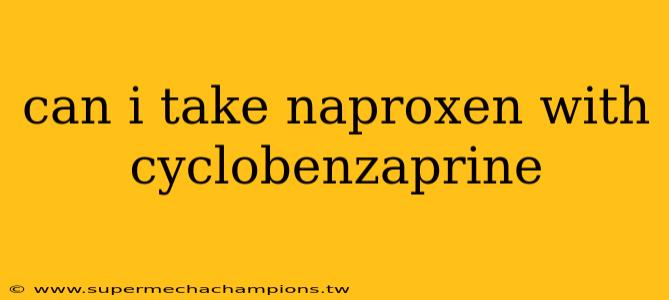 can i take naproxen with cyclobenzaprine