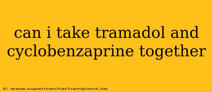 can i take tramadol and cyclobenzaprine together
