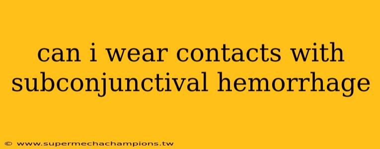 can i wear contacts with subconjunctival hemorrhage