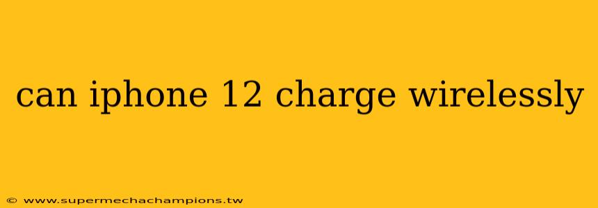 can iphone 12 charge wirelessly