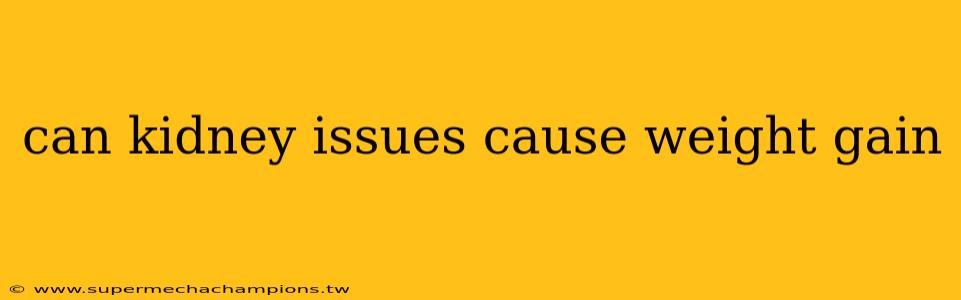 can kidney issues cause weight gain
