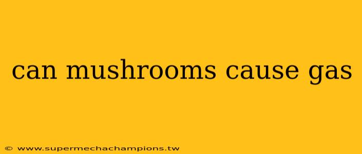 can mushrooms cause gas