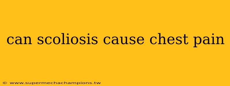 can scoliosis cause chest pain
