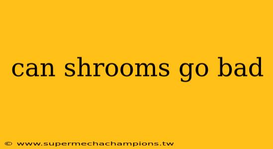 can shrooms go bad