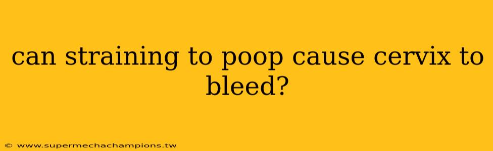 can straining to poop cause cervix to bleed?