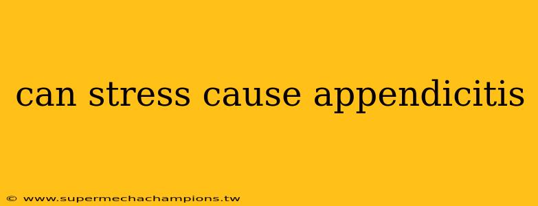 can stress cause appendicitis