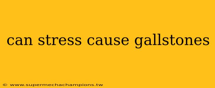 can stress cause gallstones