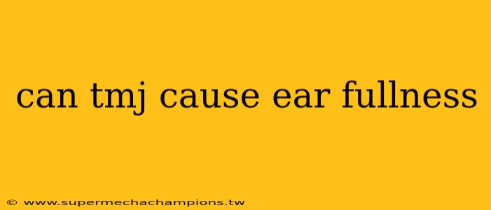 can tmj cause ear fullness