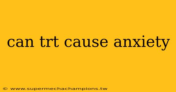 can trt cause anxiety