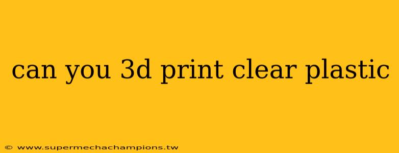 can you 3d print clear plastic