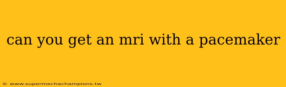 can you get an mri with a pacemaker