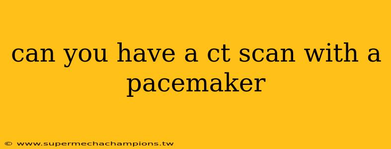 can you have a ct scan with a pacemaker