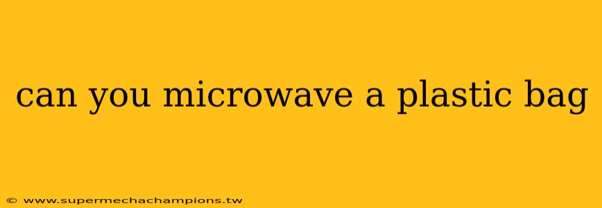 can you microwave a plastic bag