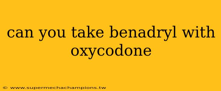 can you take benadryl with oxycodone