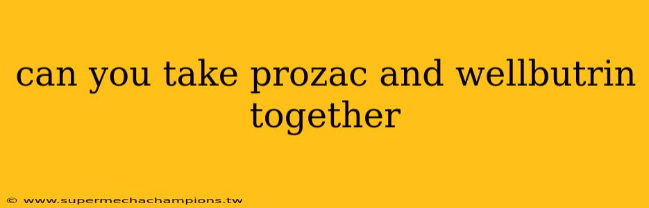 can you take prozac and wellbutrin together
