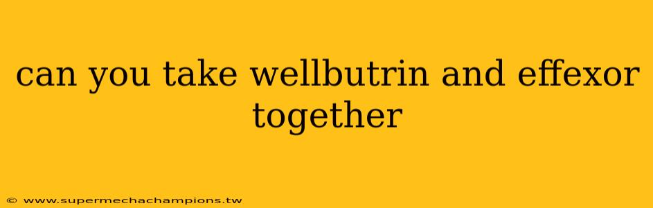 can you take wellbutrin and effexor together