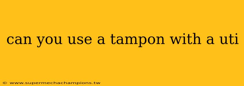 can you use a tampon with a uti