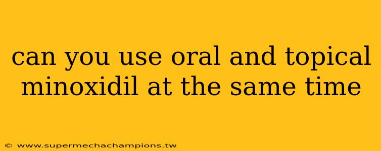 can you use oral and topical minoxidil at the same time