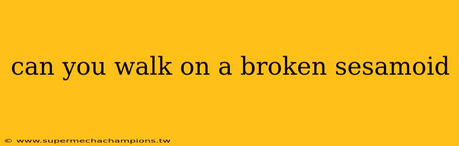 can you walk on a broken sesamoid